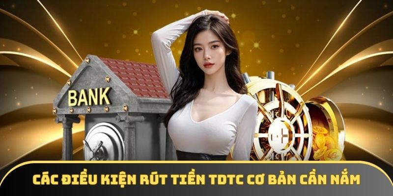 Các điều kiện rút tiền TDTC cơ bản cần nắm